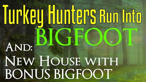 Bigfoot Encounters - Turkey Hunters Run Into Bigfoot- Plus New House come with a Bonus Bigfoot!