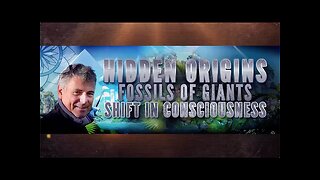 Hidden Origins, Fossils of Giants and the Shift in Consciousness