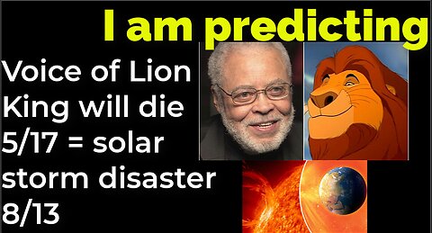I am predicting: Voice of Lion King will die 5/17 = solar flare disaster 8/13