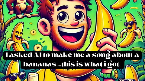 asked ai to make me a song about a man and his love for bananas.... here it is.