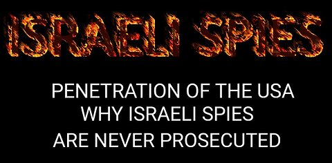 Documentary: Israeli Spies Penetration of USA, and Why Israeli Spies Are Never Prosecuted