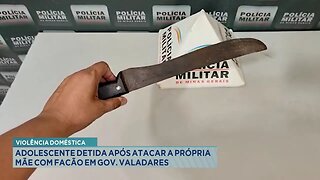 Violência Doméstica: Adolescente Detida após Atacar a Própria Mãe com Facão em Gov. Valadares.