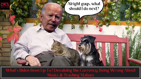 What's Biden Been Up To? Devaluing the Currency, Being Wrong About Masks & Trashing Statues