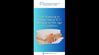 Not Wanting to Admit Dad in ICU Because of His Age & Condition! Quick Tip for Families in ICU!