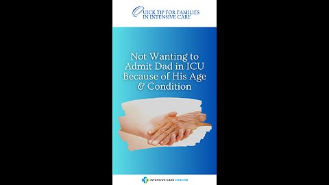 Not Wanting to Admit Dad in ICU Because of His Age & Condition! Quick Tip for Families in ICU!