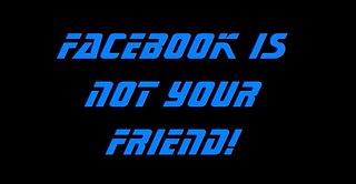 Facebook is NOT your friend!