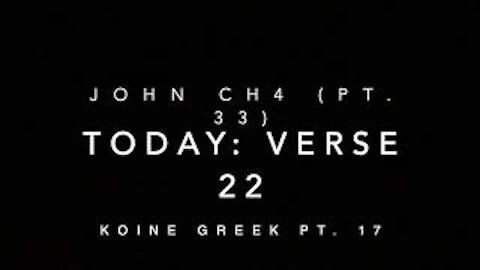 John Ch 4 Pt 33 Verse 22 (Koine Greek 17)