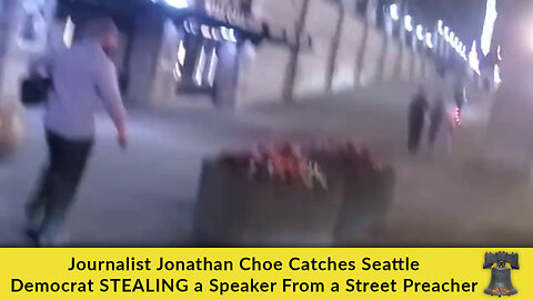 Journalist Jonathan Choe Catches Seattle Democrat STEALING a Speaker From a Street Preacher