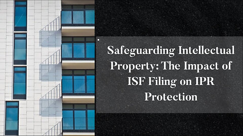 Unveiling the Nexus: ISF Filing and Intellectual Property Rights for Imported Goods