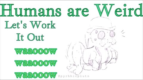 Humans are Weird - Waaooow Waaooow Waaooow - Let's Work It Out - - Audio Narration and Animatic