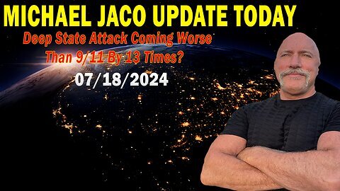 Michael Jaco Update Today July 18- 'Deep State Attack Coming Worse Than 9-11 By 13 Times.'