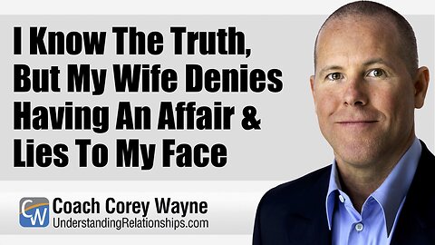 I Know The Truth, But My Wife Denies Having An Affair & Lies To My Face