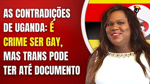 AS CONTRADIÇÕES DE UGANDA: É CRIME SER GAY, MAS TRANS PODE TER ATÉ DOCUMENTO