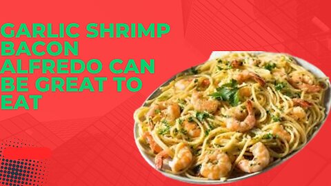 Garlic shrimp bacon alfredo is a good recipe to eat