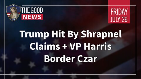 The Good News - July 26th, 2024: Trump Hit By Shrapnel Claims, VP Harris Border Czar + More!