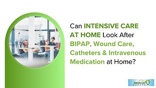Can INTENSIVE CARE AT HOME Look After BIPAP, Wound Care, Catheters & Intravenous Medication at Home?