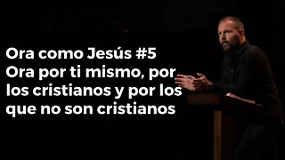 Ora como Jesús #5 Ora por ti mismo, por los cristianos y por los que no son cristianos