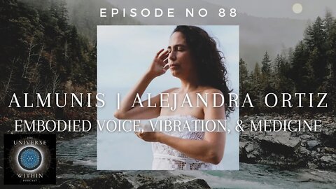 Universe Within Podcast Ep88 - Almunis | Alejandra Ortiz - Embodied Voice, Vibration, & Medicine