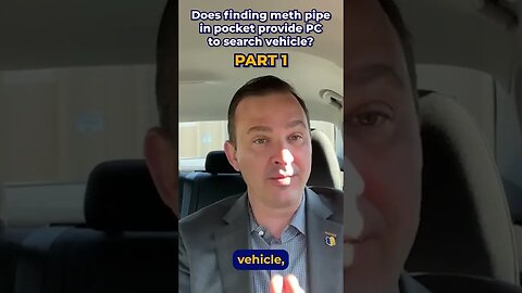 Part 1: Does finding meth pipe in pocket provide PC to search vehicle?