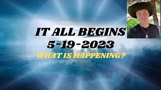 IT ALL BEGINS 5-19-2023 - WHAT'S GOING TO HAPPEN?