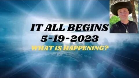 IT ALL BEGINS 5-19-2023 - WHAT'S GOING TO HAPPEN?