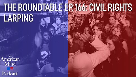 Civil Rights LARPing | The Roundtable Ep. 166 by The American Mind