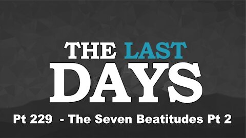 The Seven Beatitudes Pt 2 - The Last Days Pt 229