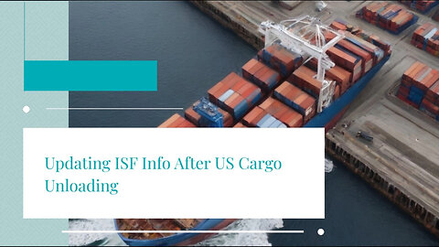 Unlocking the Secrets: Updating ISF Information Post-Cargo Unloading