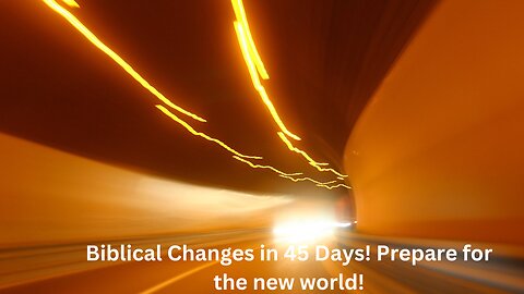 Biblical Changes in 45 Days! Prepare for the New World!