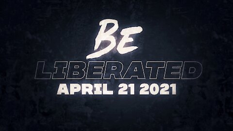 BE LIBERATED Broadcast | April 21 2021