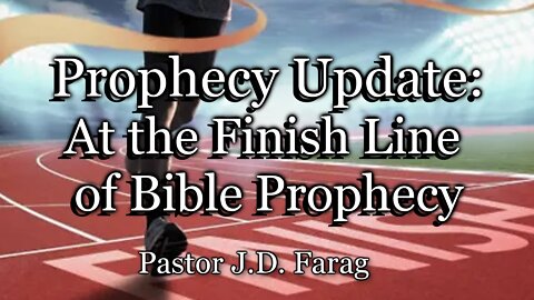 Prophecy Update: At the Finish Line of Bible Prophecy