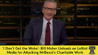 'I Don't Get the Woke': Bill Maher Unloads on Leftist Media for Attacking MrBeast's Charitable Work