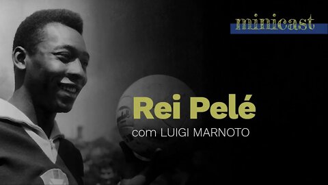 O Rei Pelé | Minicast 5º Elemento (com Luigi Marnoto)