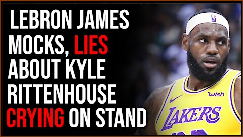 LeBron James MOCKS Kyle Rittenhouse And Lies About Him Crying On The Stand