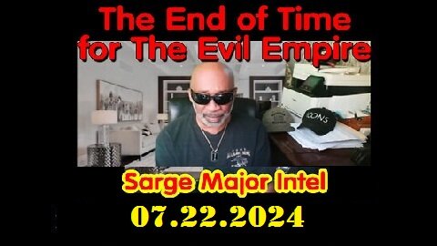 Sarge Major Geo-Political Update - 07.22.2Q24 - The End of Time for The Evil Empire