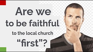 Are we to be faithful to the local church “first”?