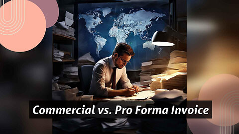 Unveiling the Differences: Commercial Invoice vs. Pro Forma Invoice in Importation