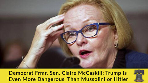 Democrat Frmr. Sen. Claire McCaskill: Trump Is 'Even More Dangerous' Than Mussolini or Hitler