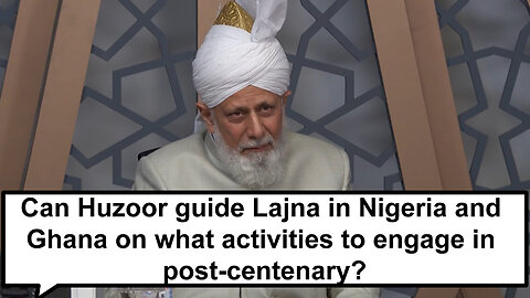 Can Huzoor guide Lajna in Nigeria and Ghana on what activities to engage in post centenary?