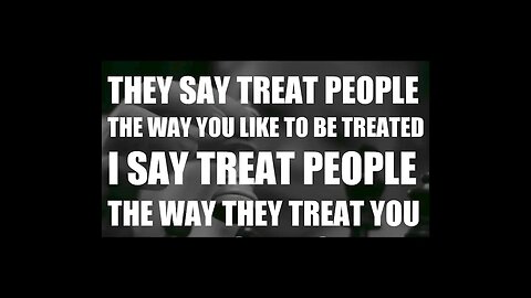TREAT PEOPLE THE WAY THEY TREAT YOU