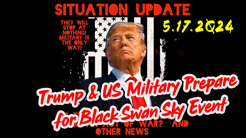 Situation Update 5-17-2Q24 ~ Trump & US Military Prepare for Black Swan Sky Event