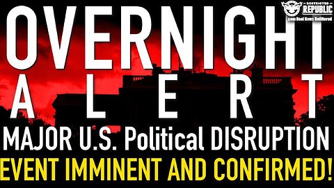 OVERNIGHT ALERT! Major U.S. Political DISRUPTION EVENT Imminent and NOW CONFIRMED!