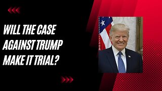 Trump Case: Will It Collapse or Go to Trial?