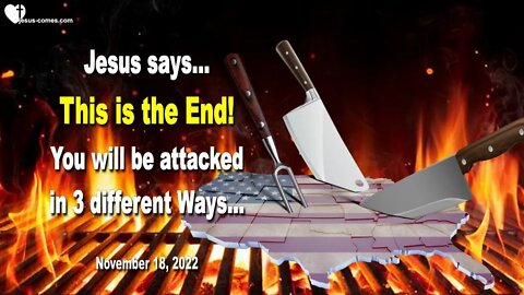Nov 18, 2022 🙏 Jesus says... This is the End! You will be attacked in 3 different Ways