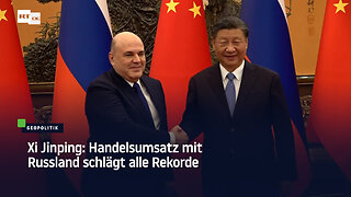 Xi Jinping: Handelsumsatz mit Russland schlägt alle Rekorde