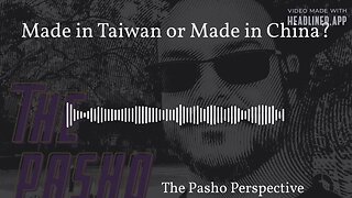 The Pasho Perspective - Made in Taiwan or Made in China?