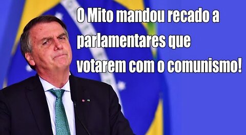 O Mito mandou recado a parlamentares que votarem com o comunismo