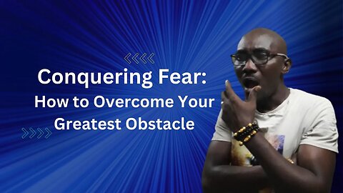 Conquering Fear: How to Overcome Your Greatest Obstacle