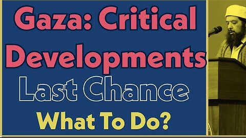 Sheikh Omar Baloch - Gaza: Critical Developments - Last Chance - What To Do?