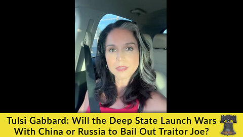 Tulsi Gabbard: Will the Deep State Launch Wars With China or Russia to Bail Out Traitor Joe?